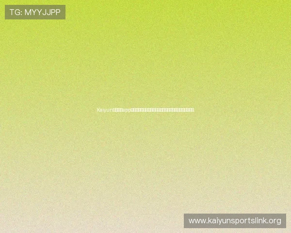 Kaiyun体育官方app登录指南帮助用户顺利进入平台享受优质体育赛事直播体验 Kaiyun体育官方app登录指南帮助用户顺利进入平台享受优质体育赛事直播体验